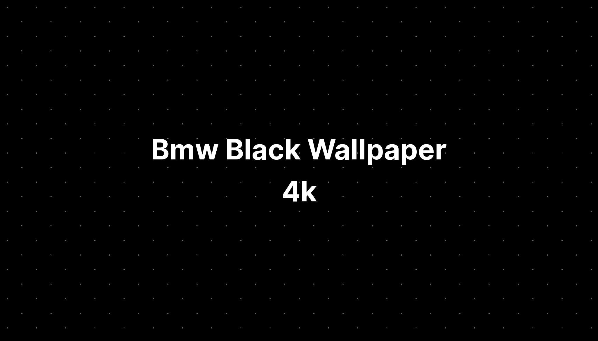 Wallpaper #lTMcM5MBcgDP3FvJi6nv418 BMW Black Wallpaper 4K Imagesee