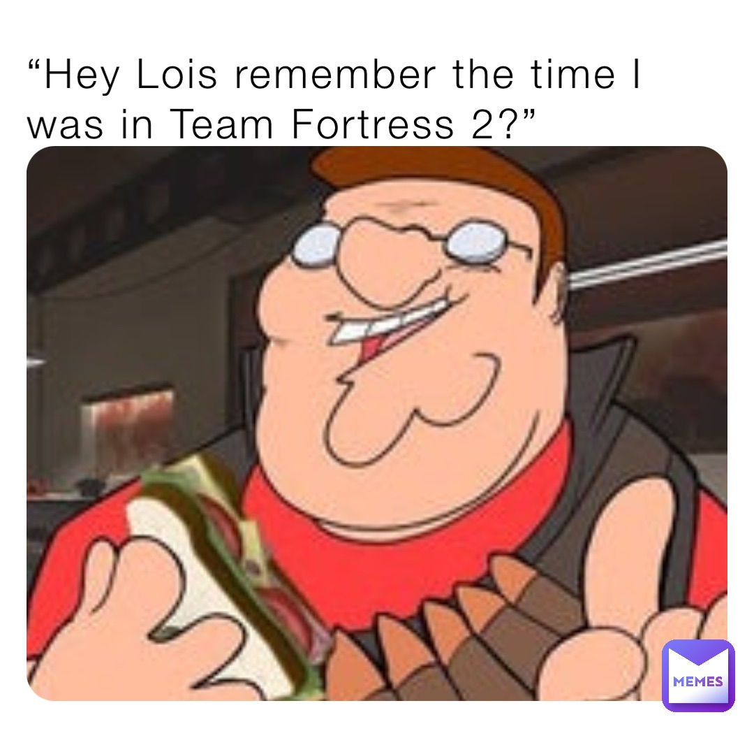 Wallpaper #z2ev85IBSpphPi3-inav66 Hey Lois Remember the Time I Was in Team Fortress 2