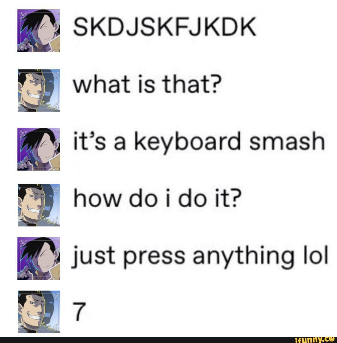 Wallpaper #p2fJ6JIBSpphPi3-wz7s161 Skdjskfjkdk What is That Its a Keyboard Smash How Do I Do It Just